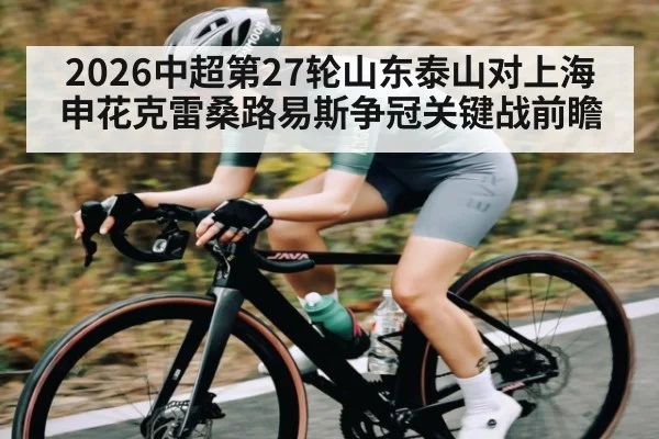 2026中超第27轮山东泰山对上海申花克雷桑路易斯争冠关键战前瞻