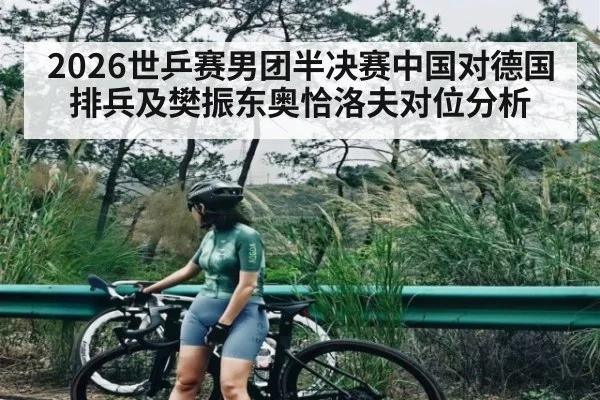2026世乒赛男团半决赛中国对德国排兵及樊振东奥恰洛夫对位分析